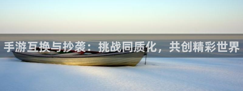 V8娱乐注册：手游互换与抄袭：挑战同质化，共创精彩世界
