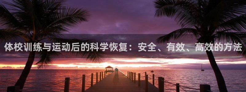 谈球吧体育：体校训练与运动后的科学恢复：安全、有效、高效的方法