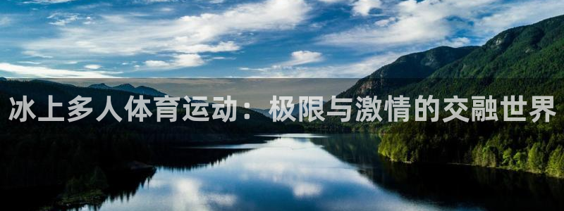 谈球吧体育官网：冰上多人体育运动：极限与激情的交融世界